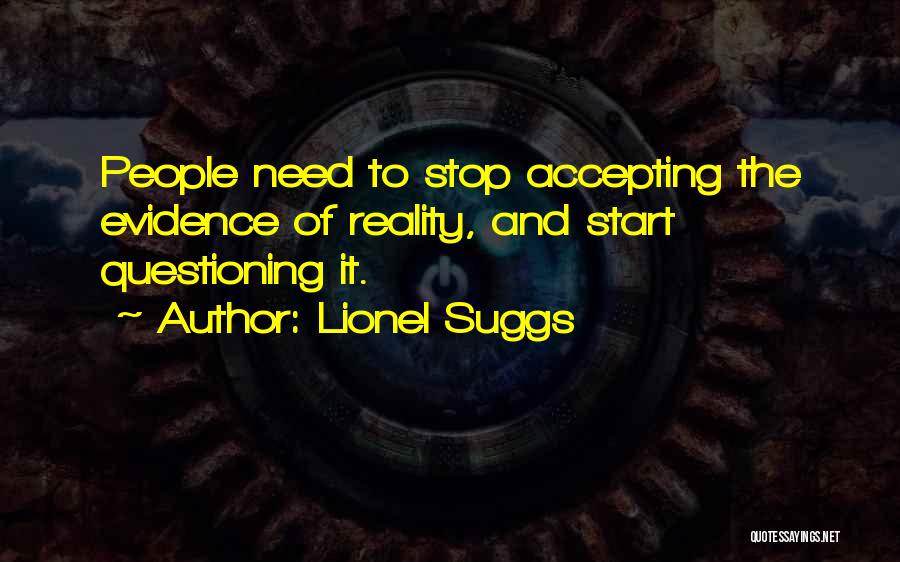 Lionel Suggs Quotes: People Need To Stop Accepting The Evidence Of Reality, And Start Questioning It.