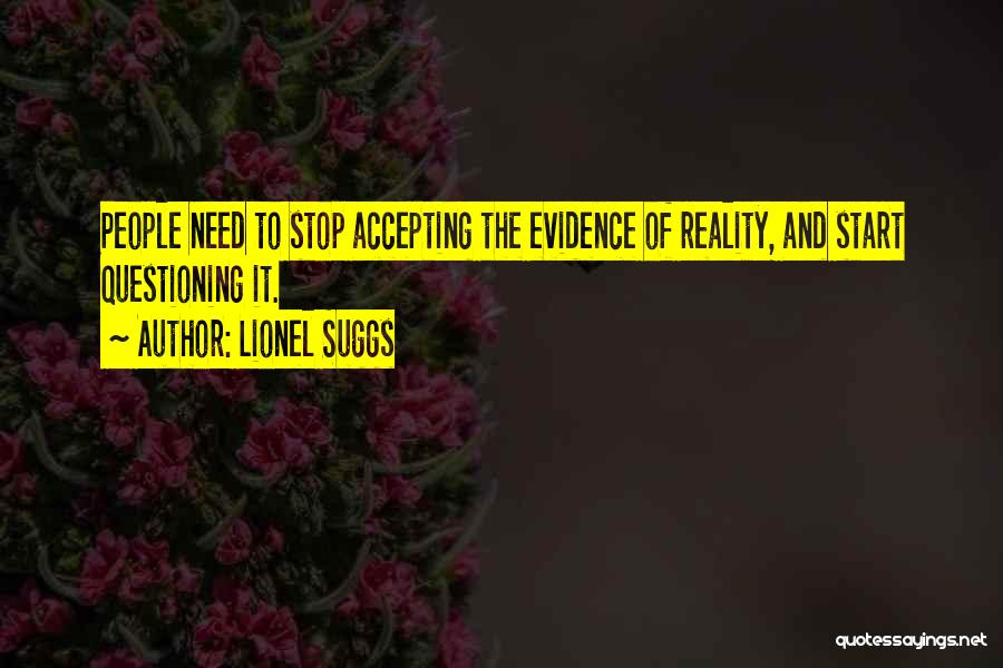 Lionel Suggs Quotes: People Need To Stop Accepting The Evidence Of Reality, And Start Questioning It.