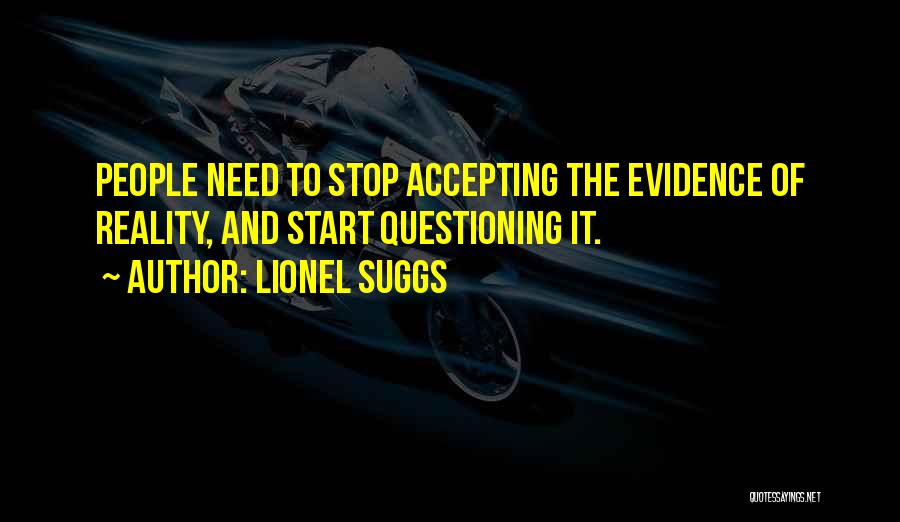 Lionel Suggs Quotes: People Need To Stop Accepting The Evidence Of Reality, And Start Questioning It.