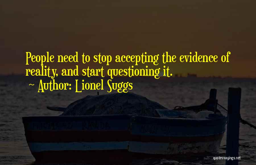 Lionel Suggs Quotes: People Need To Stop Accepting The Evidence Of Reality, And Start Questioning It.