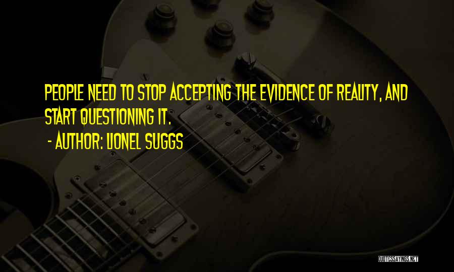 Lionel Suggs Quotes: People Need To Stop Accepting The Evidence Of Reality, And Start Questioning It.