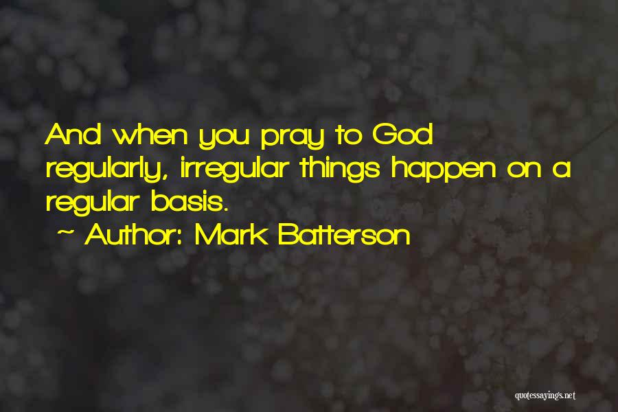 Mark Batterson Quotes: And When You Pray To God Regularly, Irregular Things Happen On A Regular Basis.