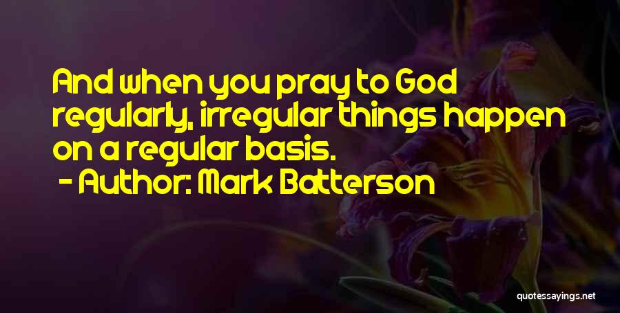 Mark Batterson Quotes: And When You Pray To God Regularly, Irregular Things Happen On A Regular Basis.