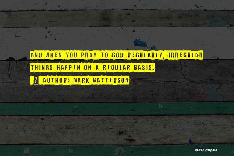 Mark Batterson Quotes: And When You Pray To God Regularly, Irregular Things Happen On A Regular Basis.