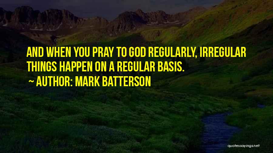 Mark Batterson Quotes: And When You Pray To God Regularly, Irregular Things Happen On A Regular Basis.