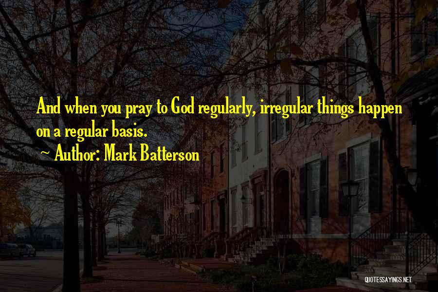 Mark Batterson Quotes: And When You Pray To God Regularly, Irregular Things Happen On A Regular Basis.
