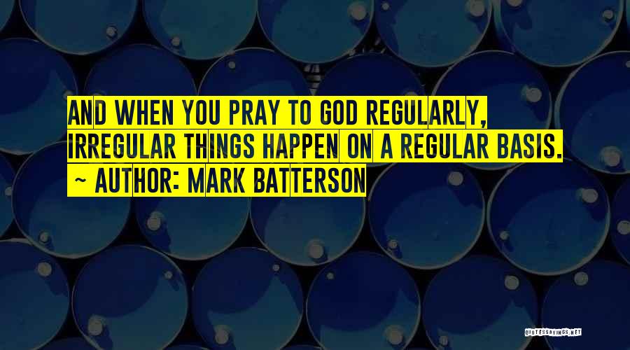 Mark Batterson Quotes: And When You Pray To God Regularly, Irregular Things Happen On A Regular Basis.