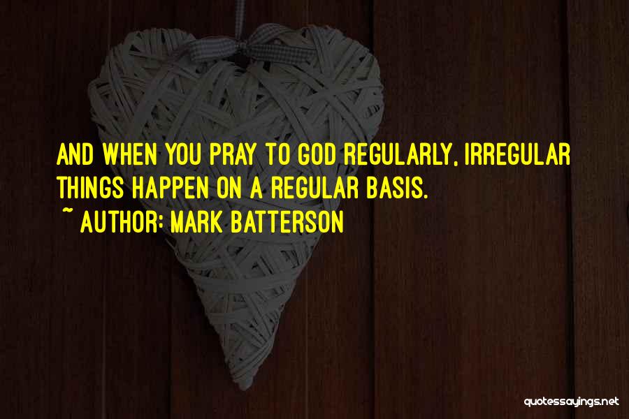Mark Batterson Quotes: And When You Pray To God Regularly, Irregular Things Happen On A Regular Basis.