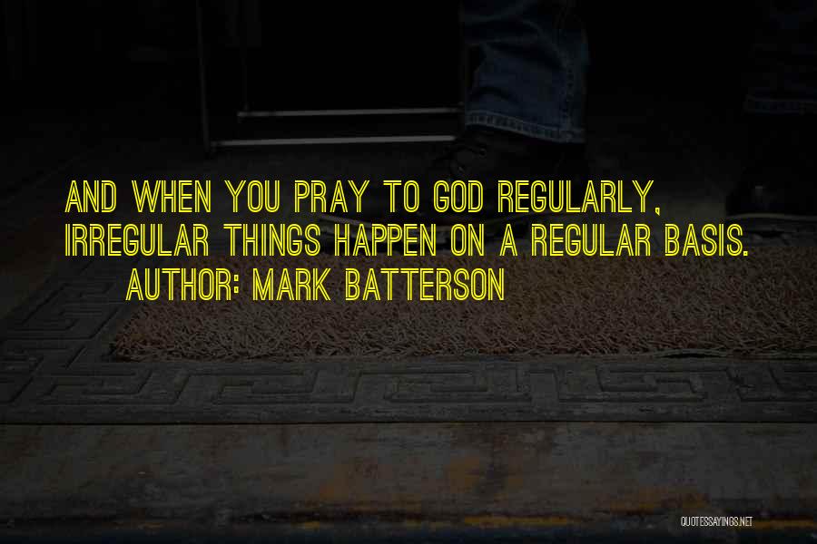 Mark Batterson Quotes: And When You Pray To God Regularly, Irregular Things Happen On A Regular Basis.