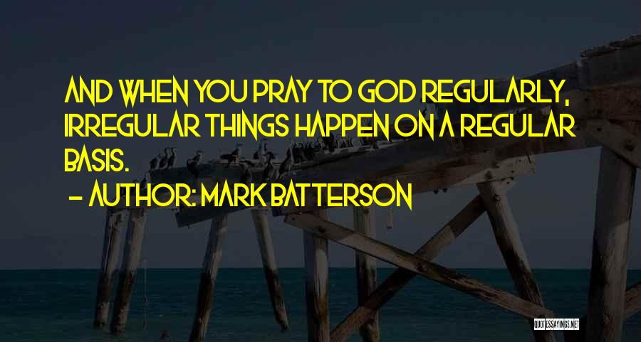 Mark Batterson Quotes: And When You Pray To God Regularly, Irregular Things Happen On A Regular Basis.