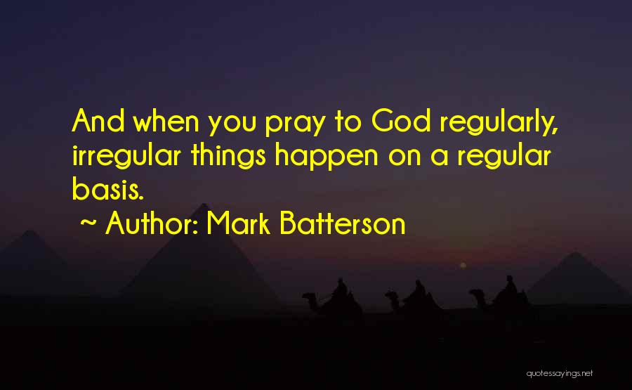 Mark Batterson Quotes: And When You Pray To God Regularly, Irregular Things Happen On A Regular Basis.