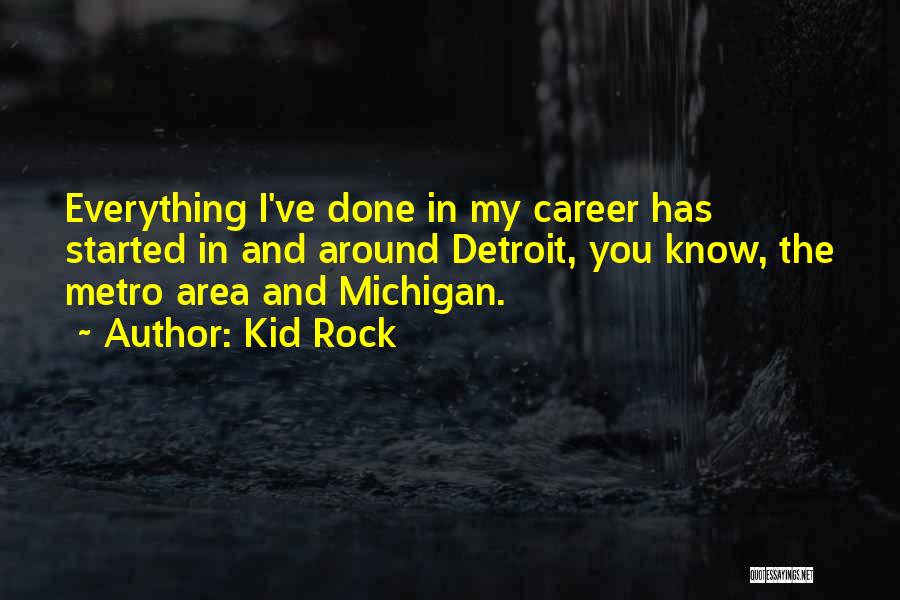 Kid Rock Quotes: Everything I've Done In My Career Has Started In And Around Detroit, You Know, The Metro Area And Michigan.