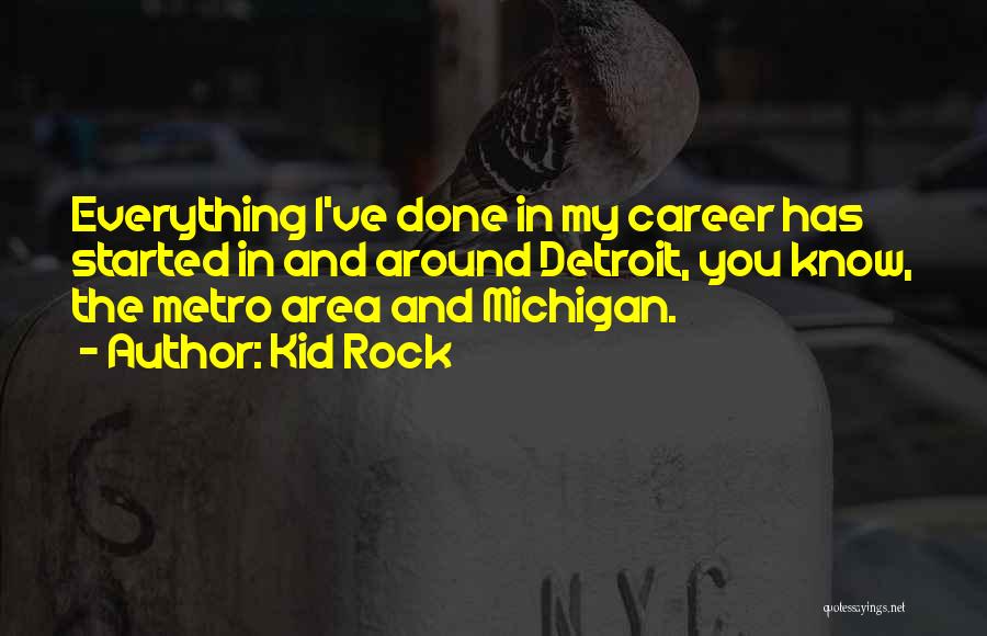 Kid Rock Quotes: Everything I've Done In My Career Has Started In And Around Detroit, You Know, The Metro Area And Michigan.