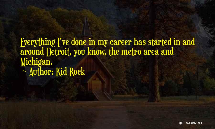 Kid Rock Quotes: Everything I've Done In My Career Has Started In And Around Detroit, You Know, The Metro Area And Michigan.