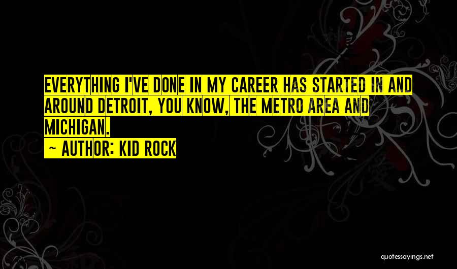 Kid Rock Quotes: Everything I've Done In My Career Has Started In And Around Detroit, You Know, The Metro Area And Michigan.