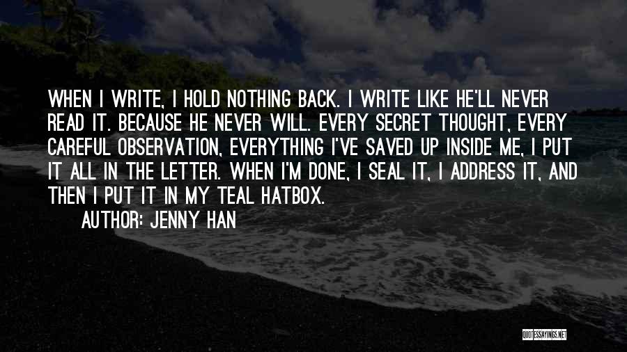 Jenny Han Quotes: When I Write, I Hold Nothing Back. I Write Like He'll Never Read It. Because He Never Will. Every Secret