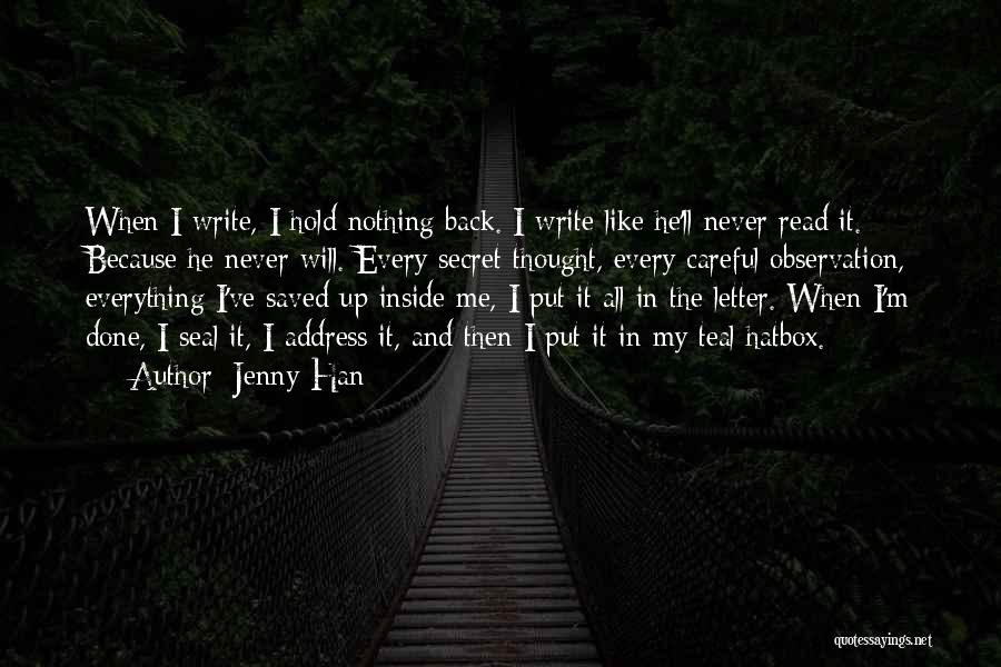 Jenny Han Quotes: When I Write, I Hold Nothing Back. I Write Like He'll Never Read It. Because He Never Will. Every Secret