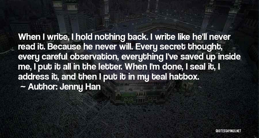 Jenny Han Quotes: When I Write, I Hold Nothing Back. I Write Like He'll Never Read It. Because He Never Will. Every Secret