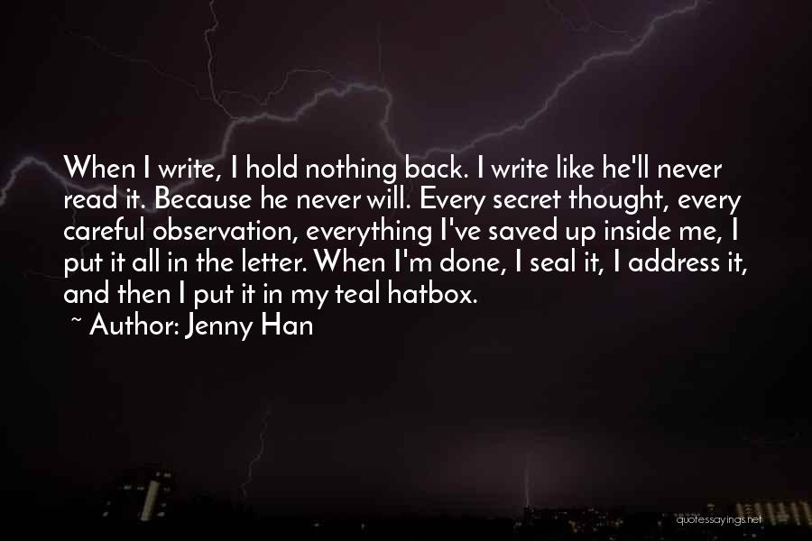 Jenny Han Quotes: When I Write, I Hold Nothing Back. I Write Like He'll Never Read It. Because He Never Will. Every Secret