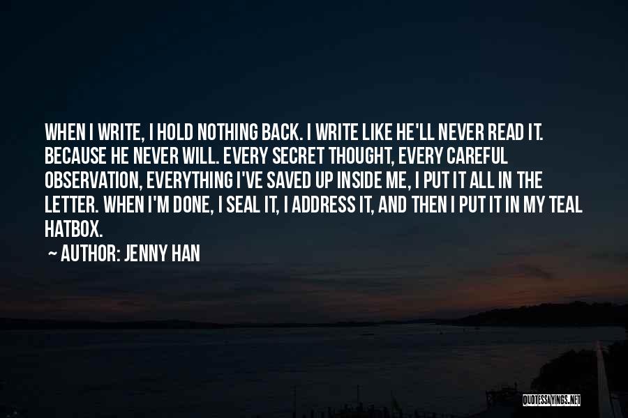 Jenny Han Quotes: When I Write, I Hold Nothing Back. I Write Like He'll Never Read It. Because He Never Will. Every Secret