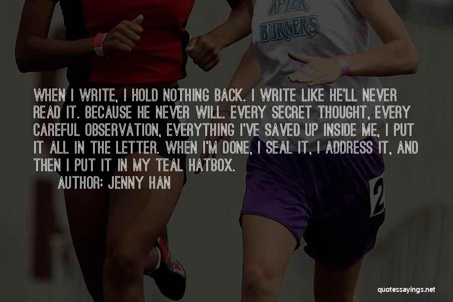 Jenny Han Quotes: When I Write, I Hold Nothing Back. I Write Like He'll Never Read It. Because He Never Will. Every Secret