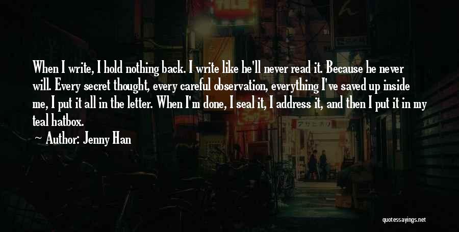 Jenny Han Quotes: When I Write, I Hold Nothing Back. I Write Like He'll Never Read It. Because He Never Will. Every Secret