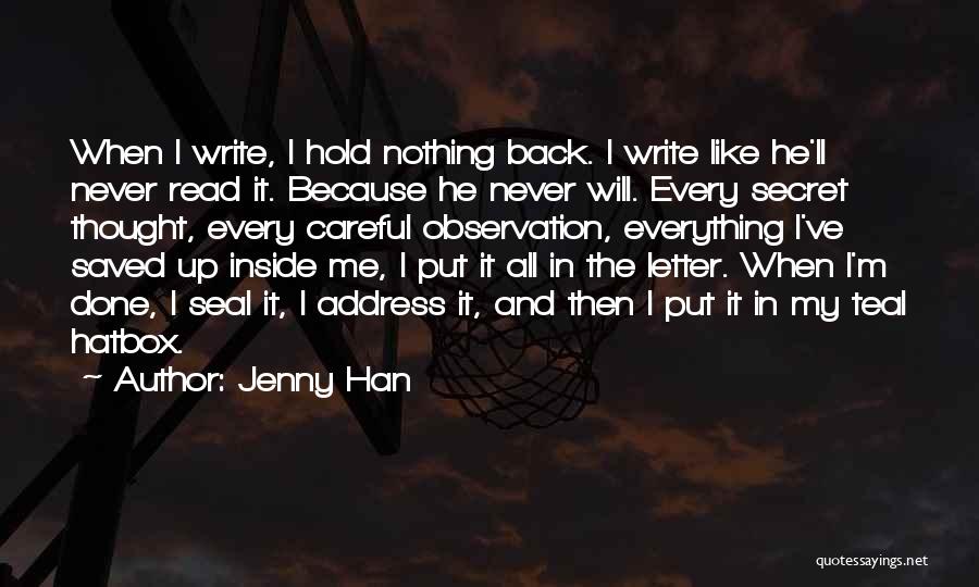 Jenny Han Quotes: When I Write, I Hold Nothing Back. I Write Like He'll Never Read It. Because He Never Will. Every Secret