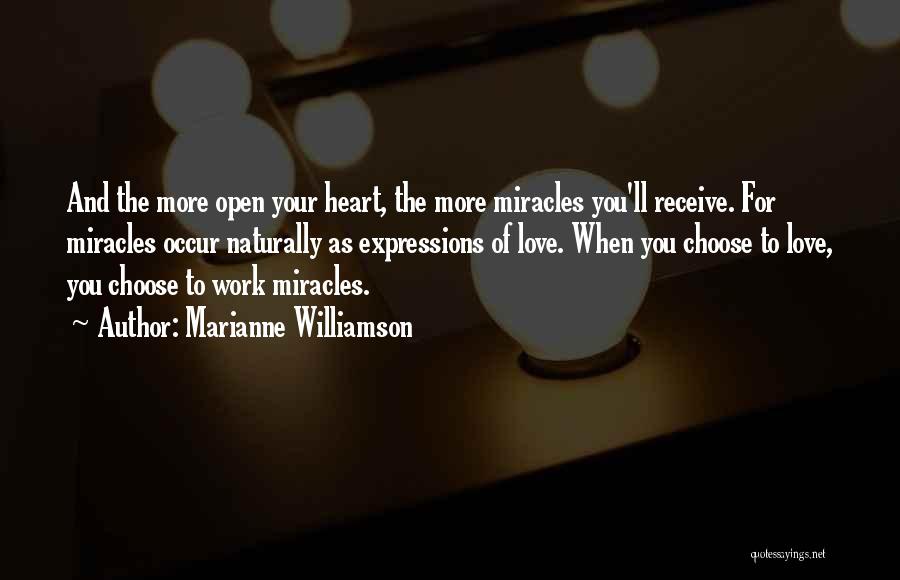 Marianne Williamson Quotes: And The More Open Your Heart, The More Miracles You'll Receive. For Miracles Occur Naturally As Expressions Of Love. When