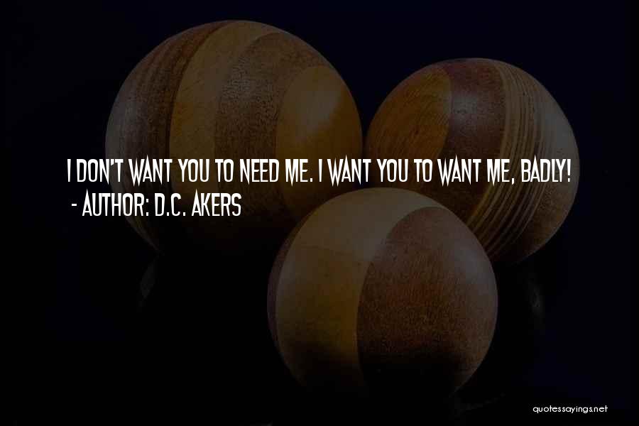 D.C. Akers Quotes: I Don't Want You To Need Me. I Want You To Want Me, Badly!