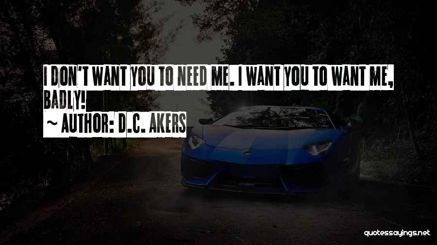 D.C. Akers Quotes: I Don't Want You To Need Me. I Want You To Want Me, Badly!