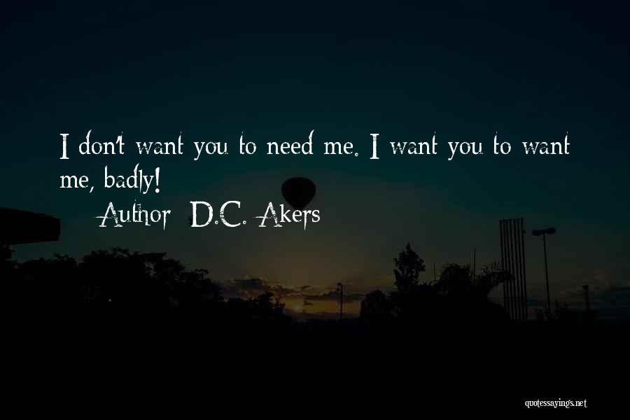 D.C. Akers Quotes: I Don't Want You To Need Me. I Want You To Want Me, Badly!