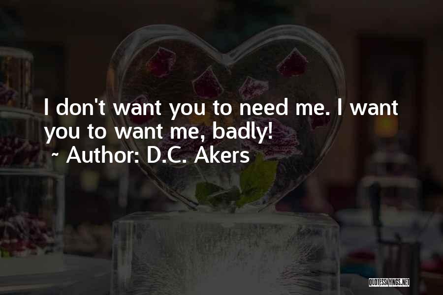 D.C. Akers Quotes: I Don't Want You To Need Me. I Want You To Want Me, Badly!