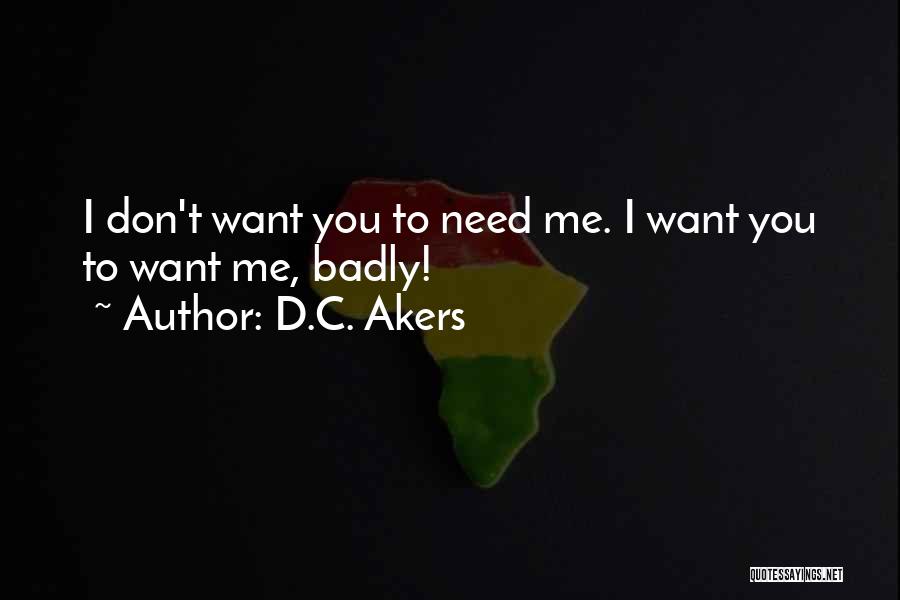 D.C. Akers Quotes: I Don't Want You To Need Me. I Want You To Want Me, Badly!