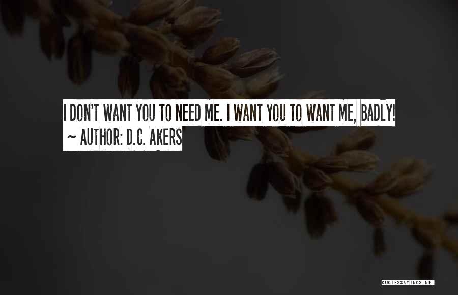 D.C. Akers Quotes: I Don't Want You To Need Me. I Want You To Want Me, Badly!