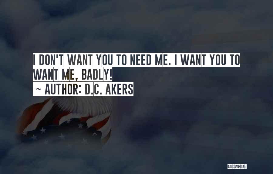 D.C. Akers Quotes: I Don't Want You To Need Me. I Want You To Want Me, Badly!