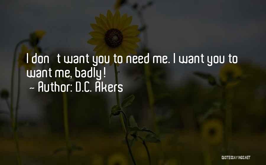 D.C. Akers Quotes: I Don't Want You To Need Me. I Want You To Want Me, Badly!