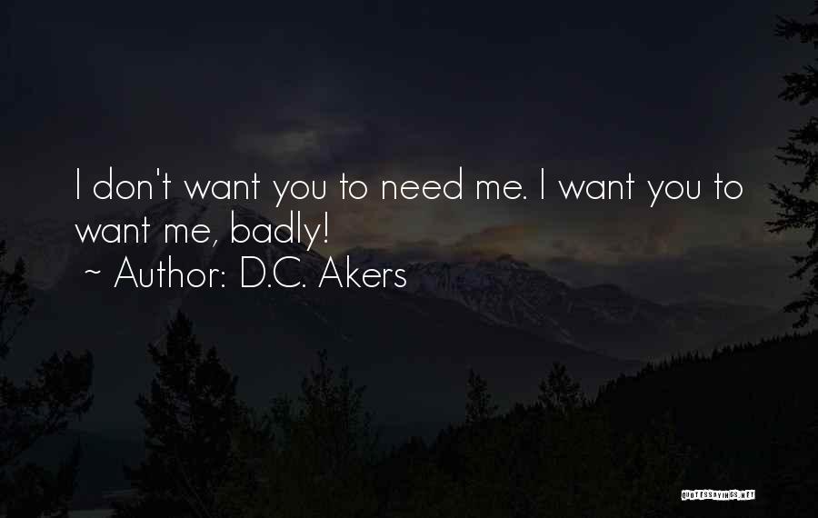 D.C. Akers Quotes: I Don't Want You To Need Me. I Want You To Want Me, Badly!