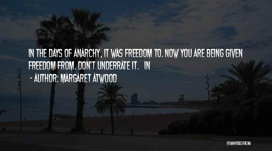Margaret Atwood Quotes: In The Days Of Anarchy, It Was Freedom To. Now You Are Being Given Freedom From. Don't Underrate It. In