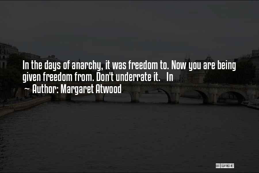 Margaret Atwood Quotes: In The Days Of Anarchy, It Was Freedom To. Now You Are Being Given Freedom From. Don't Underrate It. In