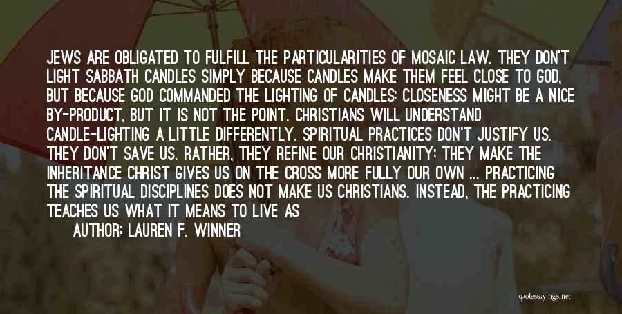 Lauren F. Winner Quotes: Jews Are Obligated To Fulfill The Particularities Of Mosaic Law. They Don't Light Sabbath Candles Simply Because Candles Make Them