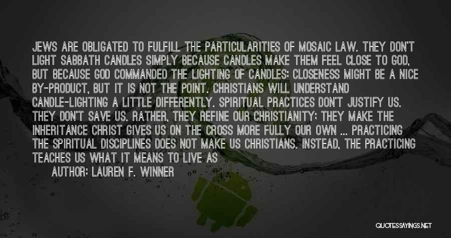 Lauren F. Winner Quotes: Jews Are Obligated To Fulfill The Particularities Of Mosaic Law. They Don't Light Sabbath Candles Simply Because Candles Make Them