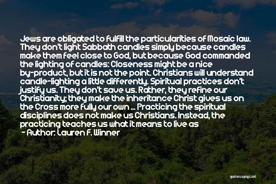 Lauren F. Winner Quotes: Jews Are Obligated To Fulfill The Particularities Of Mosaic Law. They Don't Light Sabbath Candles Simply Because Candles Make Them