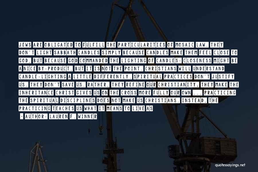 Lauren F. Winner Quotes: Jews Are Obligated To Fulfill The Particularities Of Mosaic Law. They Don't Light Sabbath Candles Simply Because Candles Make Them