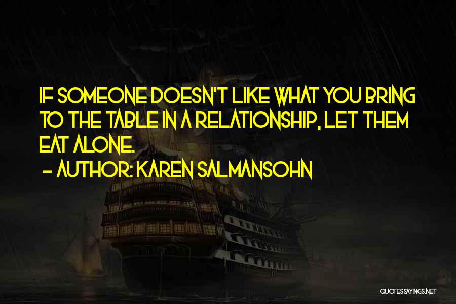 Karen Salmansohn Quotes: If Someone Doesn't Like What You Bring To The Table In A Relationship, Let Them Eat Alone.