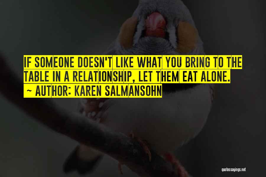 Karen Salmansohn Quotes: If Someone Doesn't Like What You Bring To The Table In A Relationship, Let Them Eat Alone.