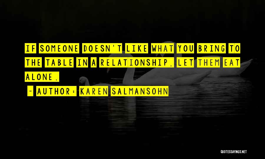 Karen Salmansohn Quotes: If Someone Doesn't Like What You Bring To The Table In A Relationship, Let Them Eat Alone.