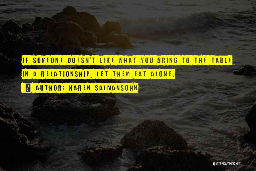 Karen Salmansohn Quotes: If Someone Doesn't Like What You Bring To The Table In A Relationship, Let Them Eat Alone.