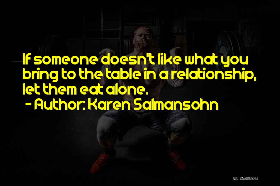 Karen Salmansohn Quotes: If Someone Doesn't Like What You Bring To The Table In A Relationship, Let Them Eat Alone.