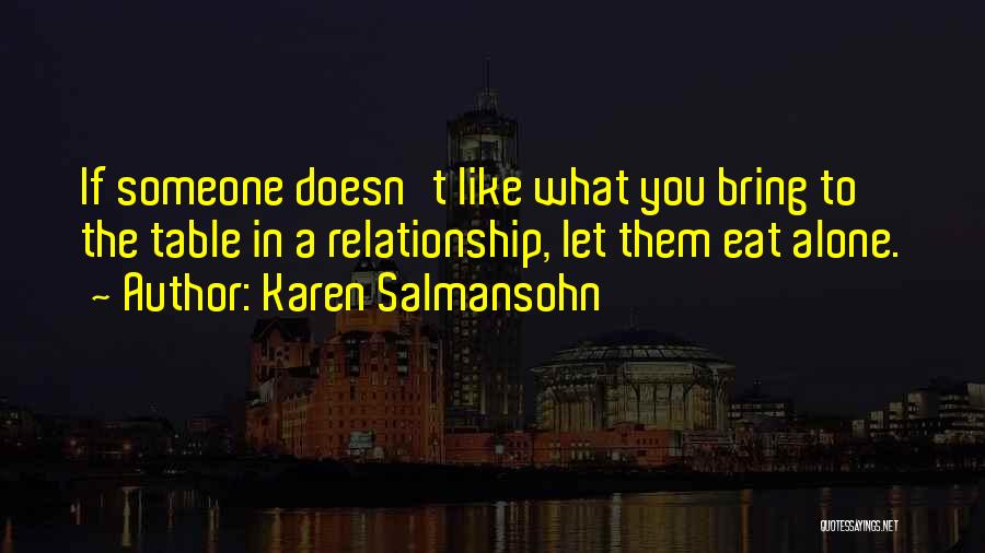 Karen Salmansohn Quotes: If Someone Doesn't Like What You Bring To The Table In A Relationship, Let Them Eat Alone.