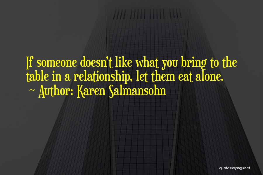 Karen Salmansohn Quotes: If Someone Doesn't Like What You Bring To The Table In A Relationship, Let Them Eat Alone.